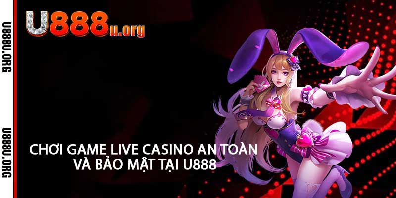 Chơi game live casino an toàn và bảo mật tại U888